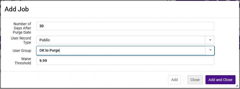 The Add Job screen for Alma's purge users job. This screen lists four criteria vertically down the screen: Number of Days after Purge Date (value of 30 typed into a box); User Record Type (menu option of Public selected); User Group (menu option of OK to Purge selected); Waive Threshold (value of 9.99 typed in the box). The lower right corner lists buttons Add, Close, and Add and Close (